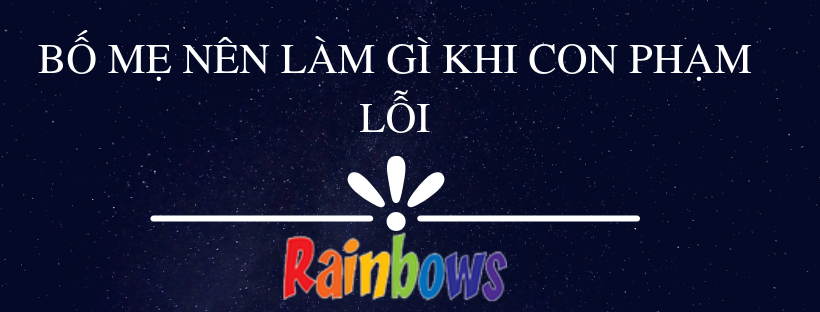 BỐ MẸ NÊN LÀM GÌ KHI CON PHẠM LỖI